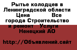 Рытье колодцев в Ленинградской области › Цена ­ 4 000 - Все города Строительство и ремонт » Услуги   . Ненецкий АО